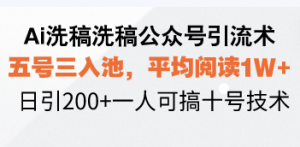 Ai洗稿洗稿公众号引流术,五号三入池,平均阅读1W+,日引200+一人可搞…-网创星球