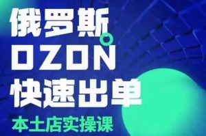 俄罗斯OZON本土店实操课,OZON本土店运营选品变现-网创星球