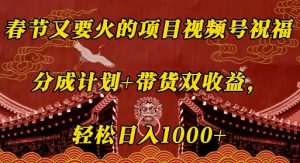 春节又要火的项目视频号祝福,分成计划+带货双收益,轻松日入几张【揭秘】-网创星球