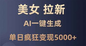 美女暴力拉新，通过AI一键生成，单日疯狂变现5000+，纯小白一学就会！-网创星球