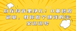 别在抖音里挣扎!0基础做副业,教你做个赚钱的淘宝逛逛号-网创星球