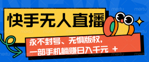 2024快手无人直播9.0神技来袭：永不封号、无惧版权，一部手机躺赚日入千元+-网创星球