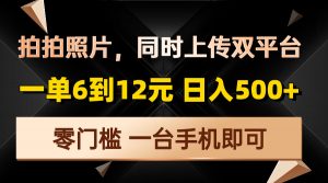 拍拍照片，同时上传双平台，一单6到12元，轻轻松松日入500+，零门槛，…-网创星球