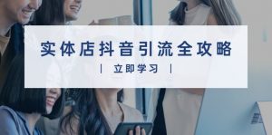 实体店抖音引流全攻略,从视频制作到直播变现,打造火爆生意-网创星球