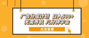 广告分成计划 日入500+ 无需养机 几分钟学会-网创星球