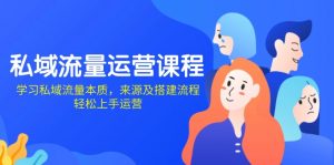 私域流量运营课程:学习私域流量本质,来源及搭建流程,轻松上手运营-网创星球