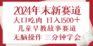 2024年末新早教儿童故事新赛道，大口吃肉，日入1500+,无脑操作，三分钟…-网创星球