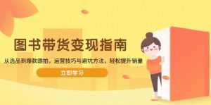 图书带货变现指南,从选品到爆款跟拍,运营技巧与避坑方法,轻松提升销量-网创星球