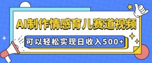 AI 制作情感育儿赛道视频,可以轻松实现日收入5张【揭秘】-网创星球