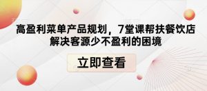 高盈利菜单产品规划,7堂课帮扶餐饮店解决客源少不盈利的困境-网创星球