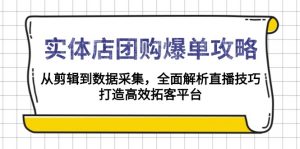 实体店-团购爆单攻略:从剪辑到数据采集,全面解析直播技巧,打造高效…-网创星球
