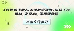 3分钟制作的AI天使萌宝视频,收获千万播放,变现4k,保姆级教程!-网创星球
