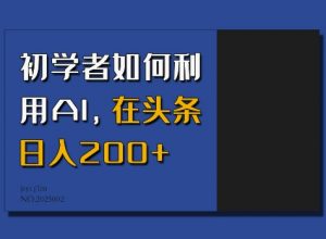 初学者如何利用AI,在头条日入200+-网创星球