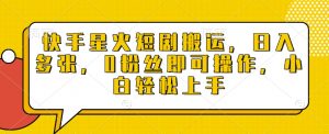 快手星火短剧搬运,日入多张,0粉丝即可操作,小白轻松上手【揭秘】-网创星球