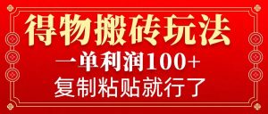 得物搬砖无门槛玩法,一单利润100+,无脑操作会复制粘贴就行-网创星球