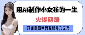 爆火AI小女孩从1岁到80岁制作教程拆解,纯原创制作,日入多张-网创星球