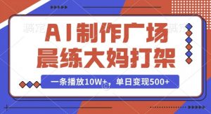 AI制作广场晨练大妈打架,一条播放10W+,单日变现多张【揭秘】-网创星球
