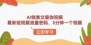 AI做美女瑜伽视频,最新短视频流量密码,3分钟一个视频-网创星球