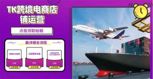 2025TK跨境电商选品趋势0到1店铺搭建最全实操讲解,轻松在家把货卖出国-网创星球