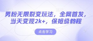男粉无限裂变玩法,全网首发,当天变现2k+,保姆级教程【永久更新】【揭秘】-网创星球