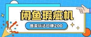 咸鱼瑕疵机售卖玩法0基础也能上手,日入2张-网创星球