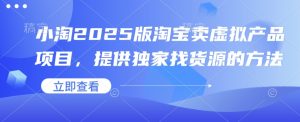 小淘2025版淘宝卖虚拟产品项目,提供独家找货源的方法-网创星球