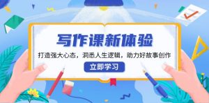 写作课新体验，打造强大心态，洞悉人生逻辑，助力好故事创作-网创星球