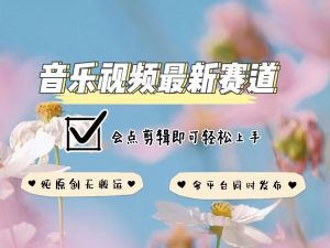 音乐视频赛道最新玩法,纯原创不违规,可所有平台同时发布,会点剪辑即可轻松拿捏-网创星球