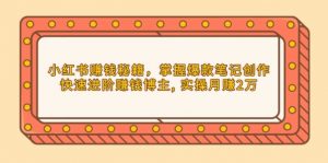 小红书赚钱秘籍,掌握爆款笔记创作,快速进阶赚钱博主, 实操月赚2万-网创星球