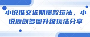 小说推文近期爆款玩法，小说原创多图升级玩法分享-网创星球
