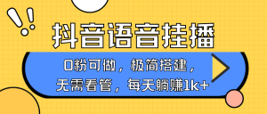 抖音语音无人挂播,每天躺赚1000+,新老号0粉可播,简单好操作,不限流不违规-网创星球