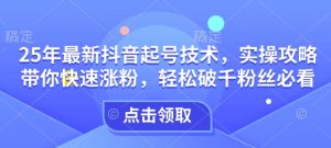 25年最新抖音起号技术,实操攻略带你快速涨粉,轻松破千粉丝必看-网创星球