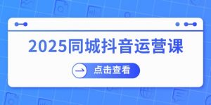 2025同城抖音运营课:涵盖实体店盈利,团购好处,助商家获取流量-网创星球