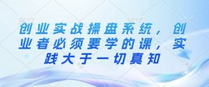 创业实战操盘系统,创业者必须要学的课,实践大于一切真知-网创星球