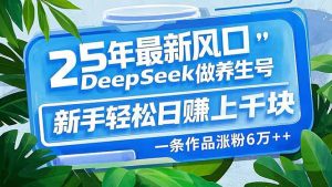25年最新风口,用DeepSeek做养生号,新手轻松日赚上千块,一条作品涨粉…-网创星球