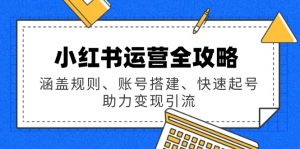 小红书运营全攻略:涵盖规则、账号搭建、快速起号,助力变现引流-网创星球