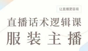 直播带货：服装主播话术逻辑课，服装主播话术大全，让直播更容易-网创星球