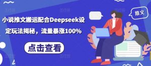 小说推文搬运配合Deepseek设定玩法揭秘,流量暴涨100%-网创星球