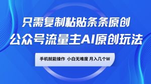 公众号流量主AI原创玩法,只需复制粘贴条条原创,手机可操作,小白无难度,月入几个W-网创星球
