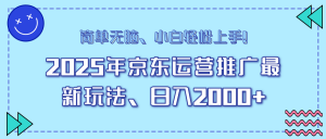 25年京东运营推广最新玩法，日入2000+，小白轻松上手！-网创星球