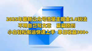 2025年最新公众号流量主掘金2.0玩法,不用自己写文章篇篇原创,小白轻松搬运快速上手-网创星球