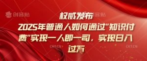 2025年普通人如何通过知识付费实现一人即一司,实现日入过千【揭秘】-网创星球