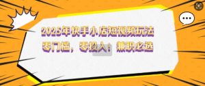 2025年快手小店短视频玩法,零门槛,零投入,兼职必选【揭秘】-网创星球