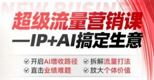 2025年超级流量营销课,IP+AI搞定生意,开启AI增收路径 直击业绩难题 拆解流量打法 放大个体价值-网创星球