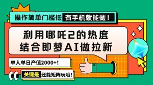 用哪吒2热度结合即梦AI做拉新，单日产值2000+，操作简单门槛低，有手机…-网创星球