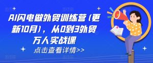 AI闪电做外贸训练营(更新25年2月),从0到3外贸万人实战课-网创星球