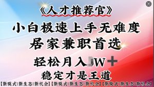 人才推荐官—小白轻松上手实操,居家兼职首选,一部手机即可-网创星球
