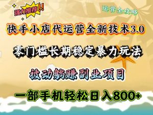 快手小店代运营全新技术3.0,零门槛长期稳定暴力玩法,被动躺赚一部手机轻松日入800+-网创星球