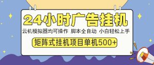 24小时广告挂机  单机收益500+ 矩阵式操作，设备越多收益越大，小白轻…-网创星球