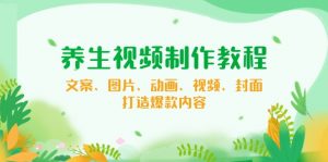 养生视频制作教程，文案、图片、动画、视频、封面，打造爆款内容-网创星球